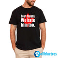 Dear Canada We Hate Him Too Shirt