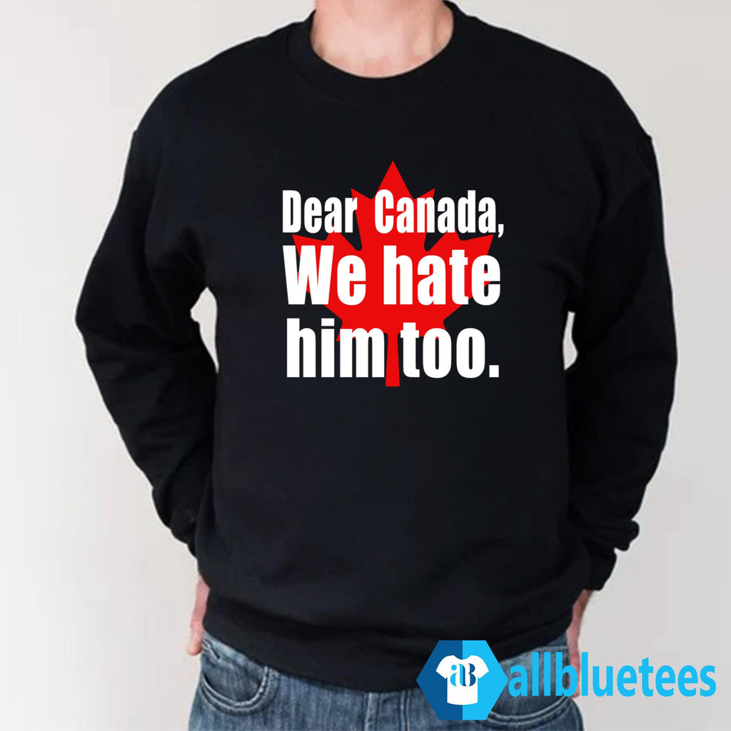 Dear Canada We Hate Him Too Shirt