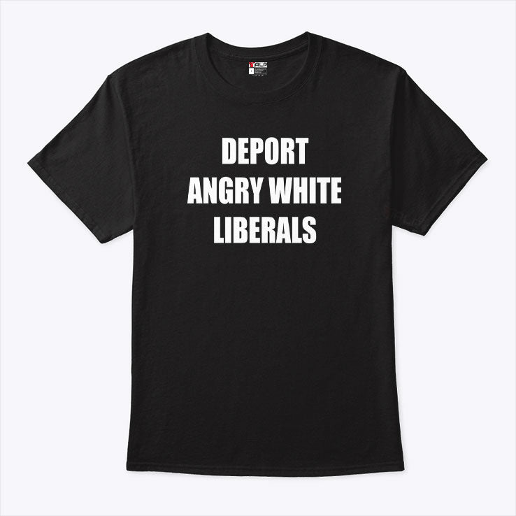 Deport Angry White Liberals T Shirt
