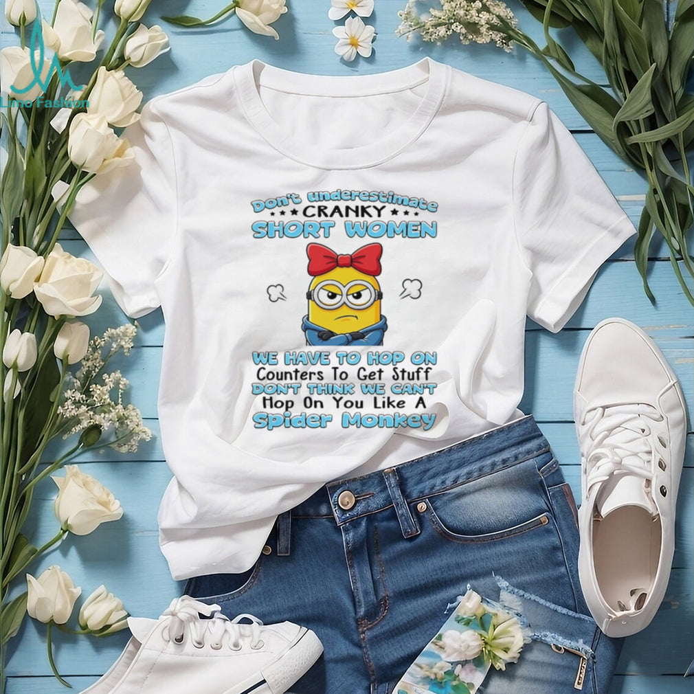 Don’t underestimate cranky short women we have to hop on counters to get stuff Minion shirt