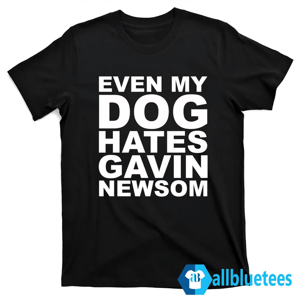 Even My Dog Hates Gavin Newsom T-Shirt