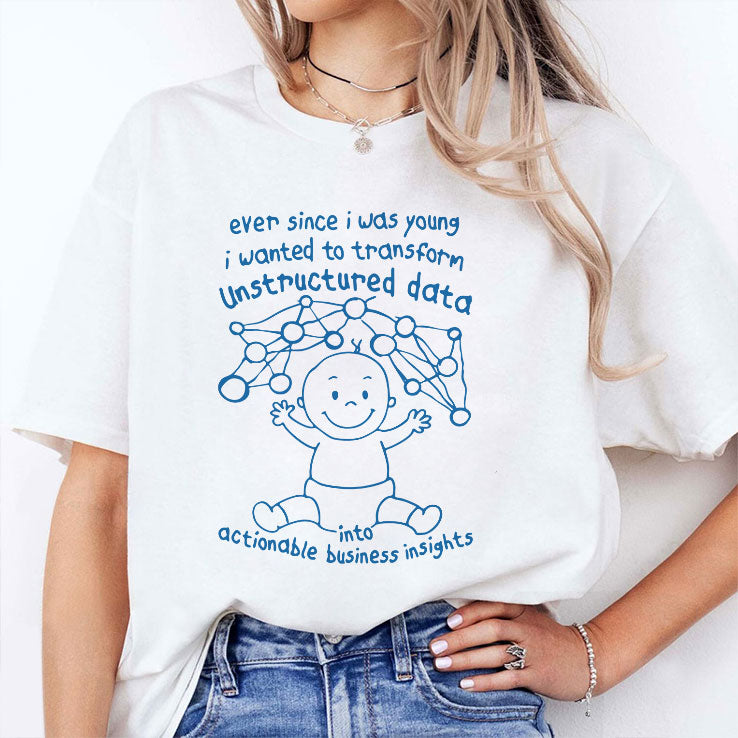 Ever Since I Was Young I Wanted To Transform Unstructured Data Into Actionable Business Insights Shirt