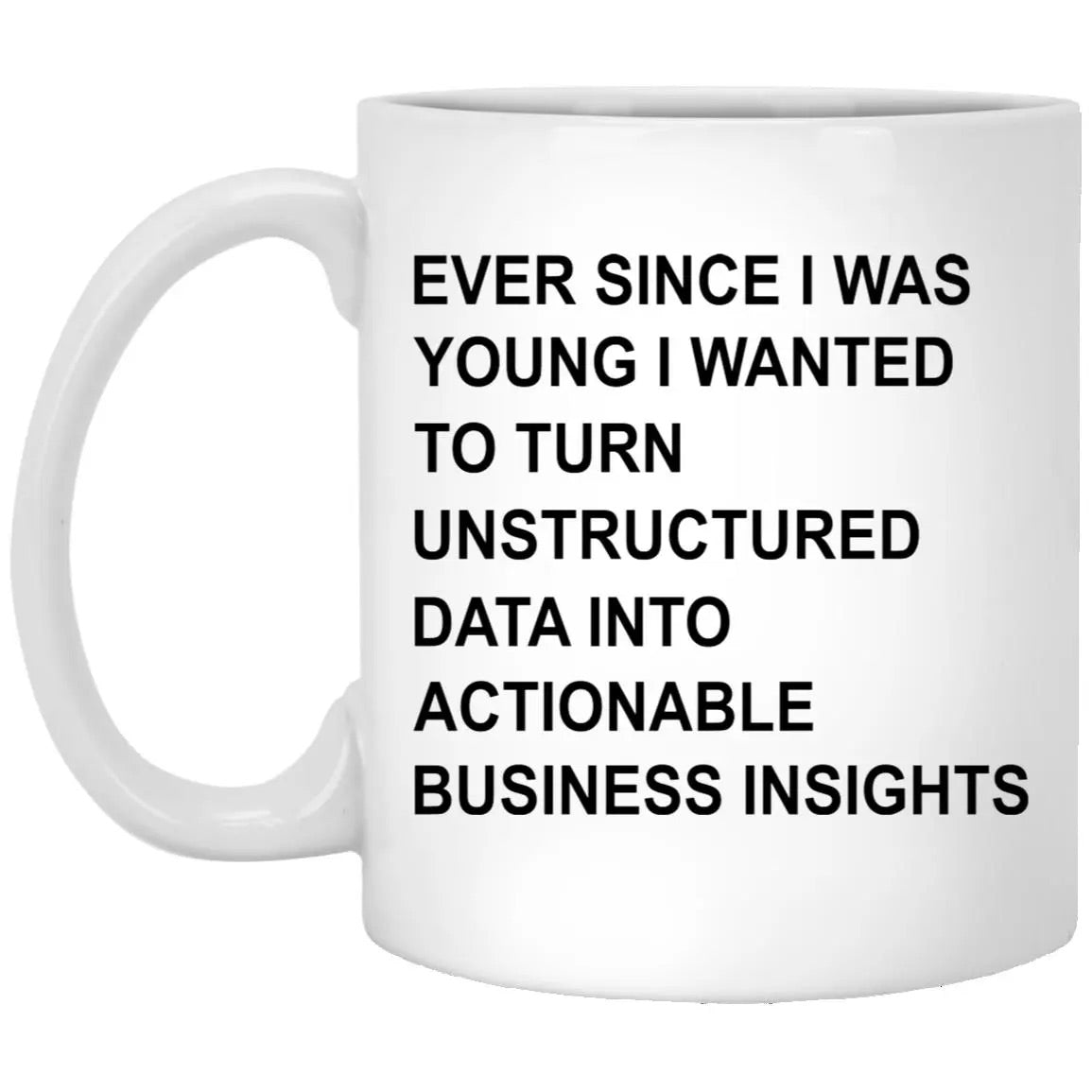 Ever Since I Was Young I Wanted To Turn Unstructured Data Into Actionable Business Insights Mug