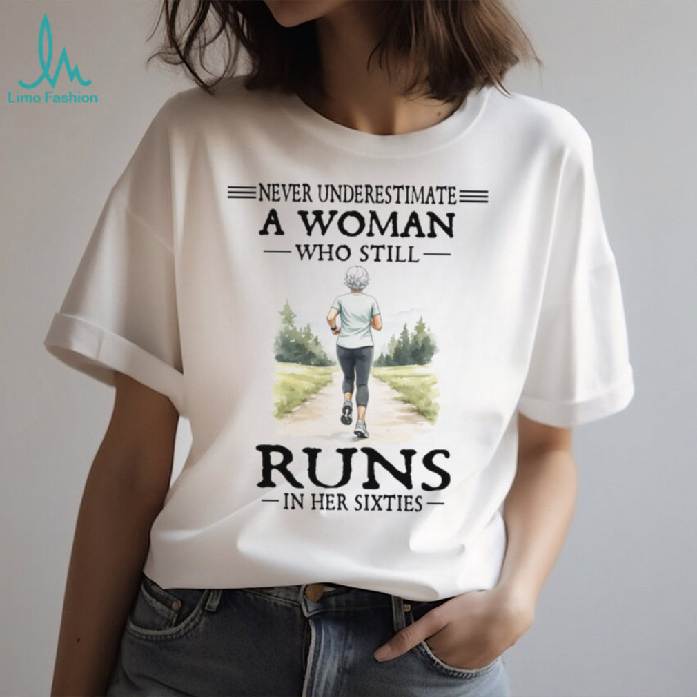 Female Runner Never Underestimate Woman Who Runs In Her Sixties Shirt