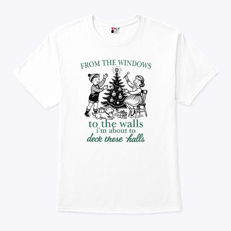 From The Windows To The Walls I’m About To Deck These Halls T Shirt