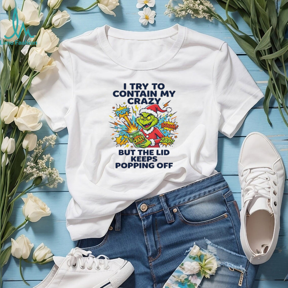 Funny Grinch I Try To Contain My Crazy But The Lid Keeps Popping Off T Shirt