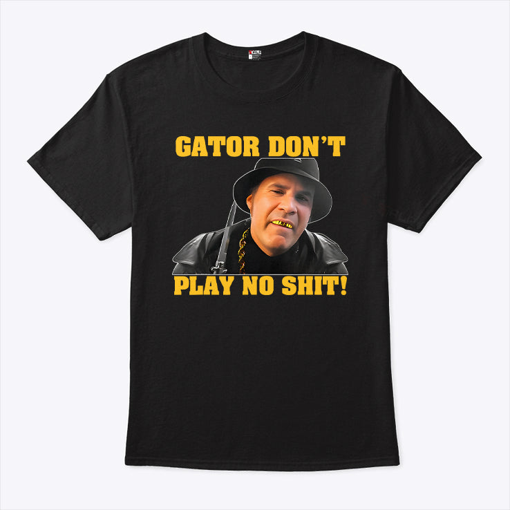 Gator Don’t Play No Shit T Shirt