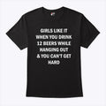 Girls Like It When You Drink 12 Beers While Hanging Out And You Can’t Get Hard Shirt