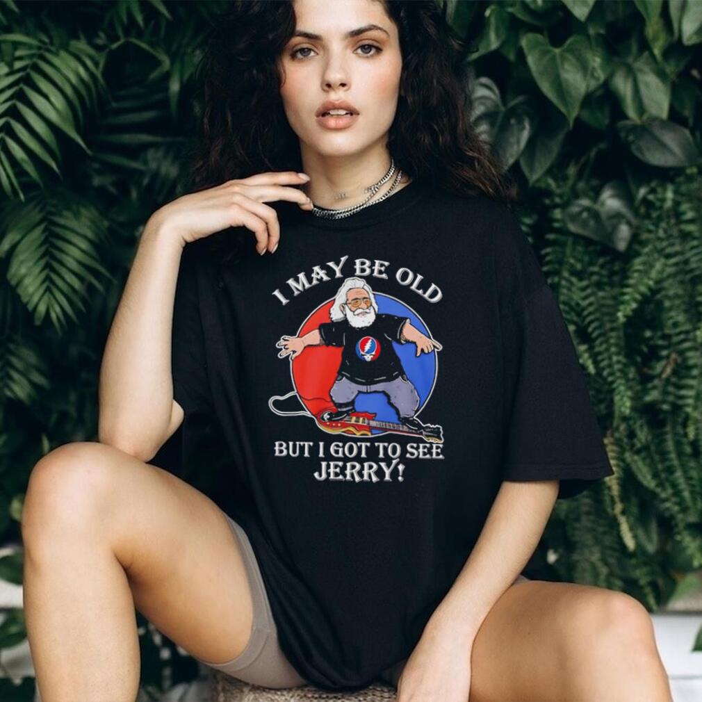 Grateful Dead I may be old but I got to see Jerry shirt