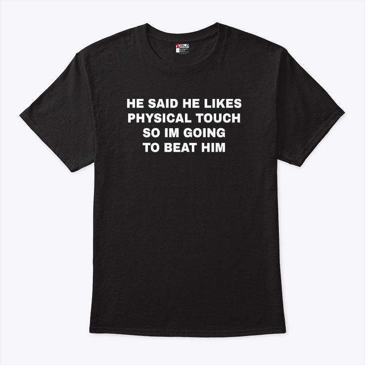 He Said He Likes Physical Touch So I’m Going To Beat Him T Shirt