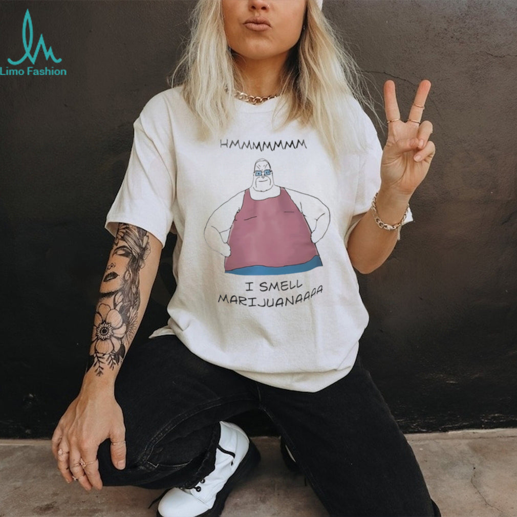 Hmmmmmmm I smell Marijuanaaaa shirt