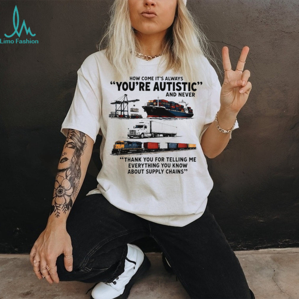 How come it’s always you’re autistic and never shirt