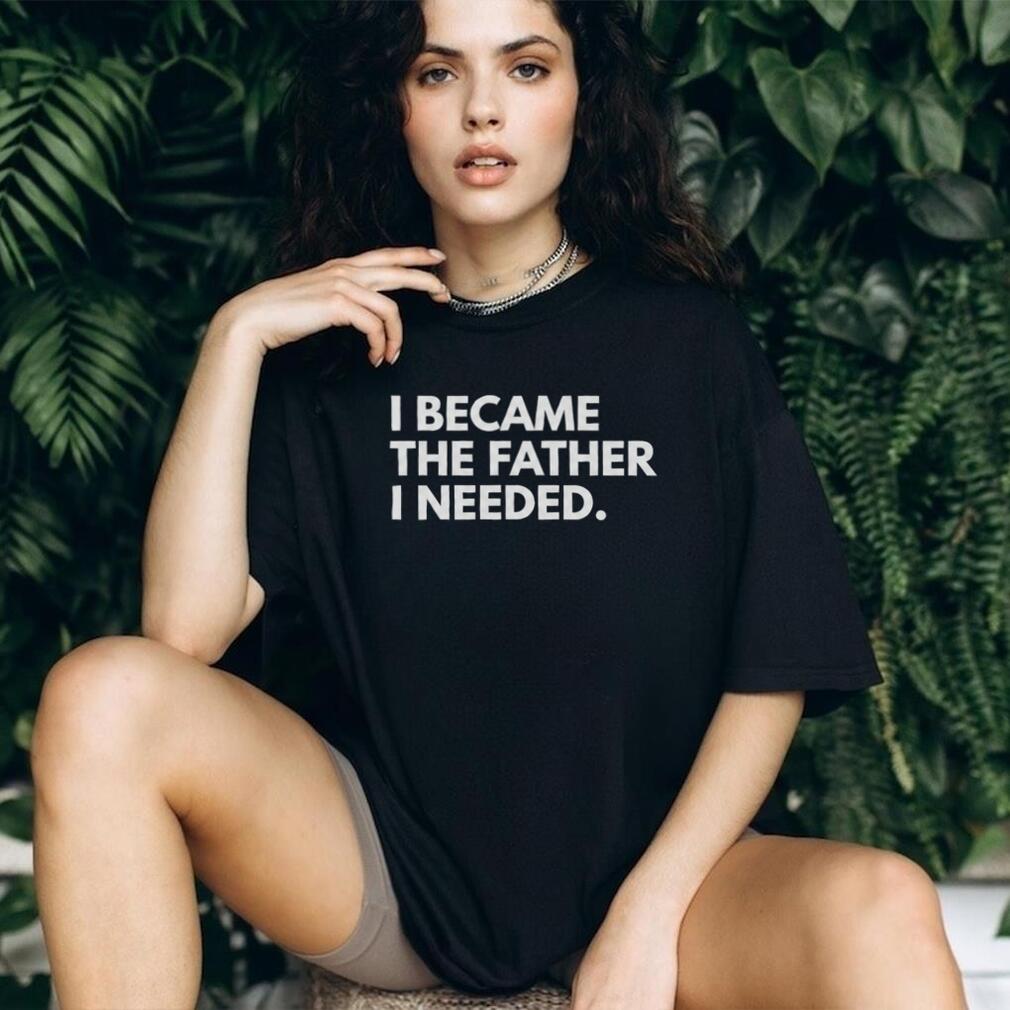 I Became The Father I Needed Inspirational Quote T Shirt