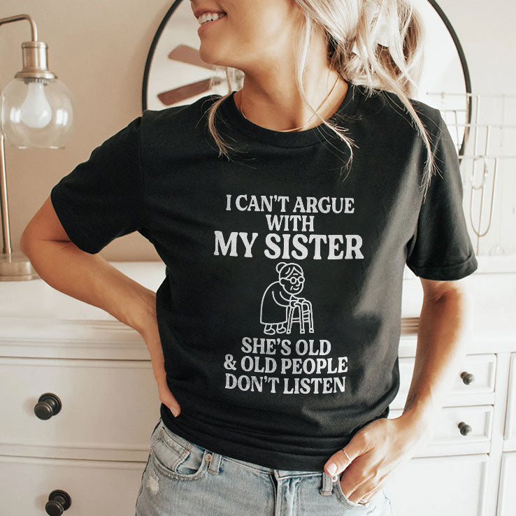 I Can’t Argue With My Sister She’s Old & Old People Don’t Listen T Shirt