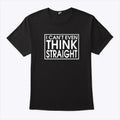 I Can’t Even Think Straight T Shirt