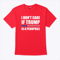 I Don’t Care If Trump Is A Pedophile T Shirt