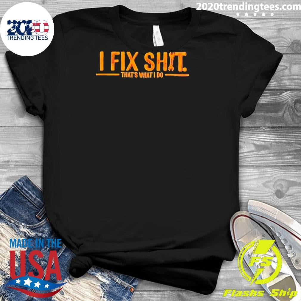 I Fix Shit That’s What I Do Shirt
