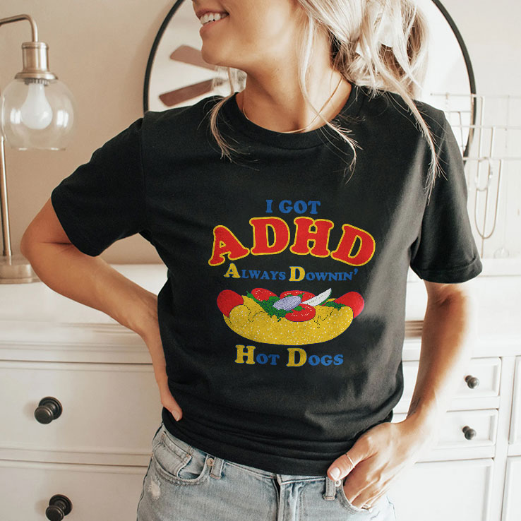 I Got ADHD Always Downin Hot Dogs Shirt