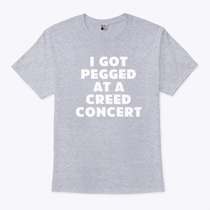 I Got Pegged At A Creed Concert T Shirt