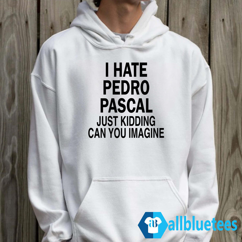 I Hate Pedro Pascal Just Kidding Can You Imagine Shirt