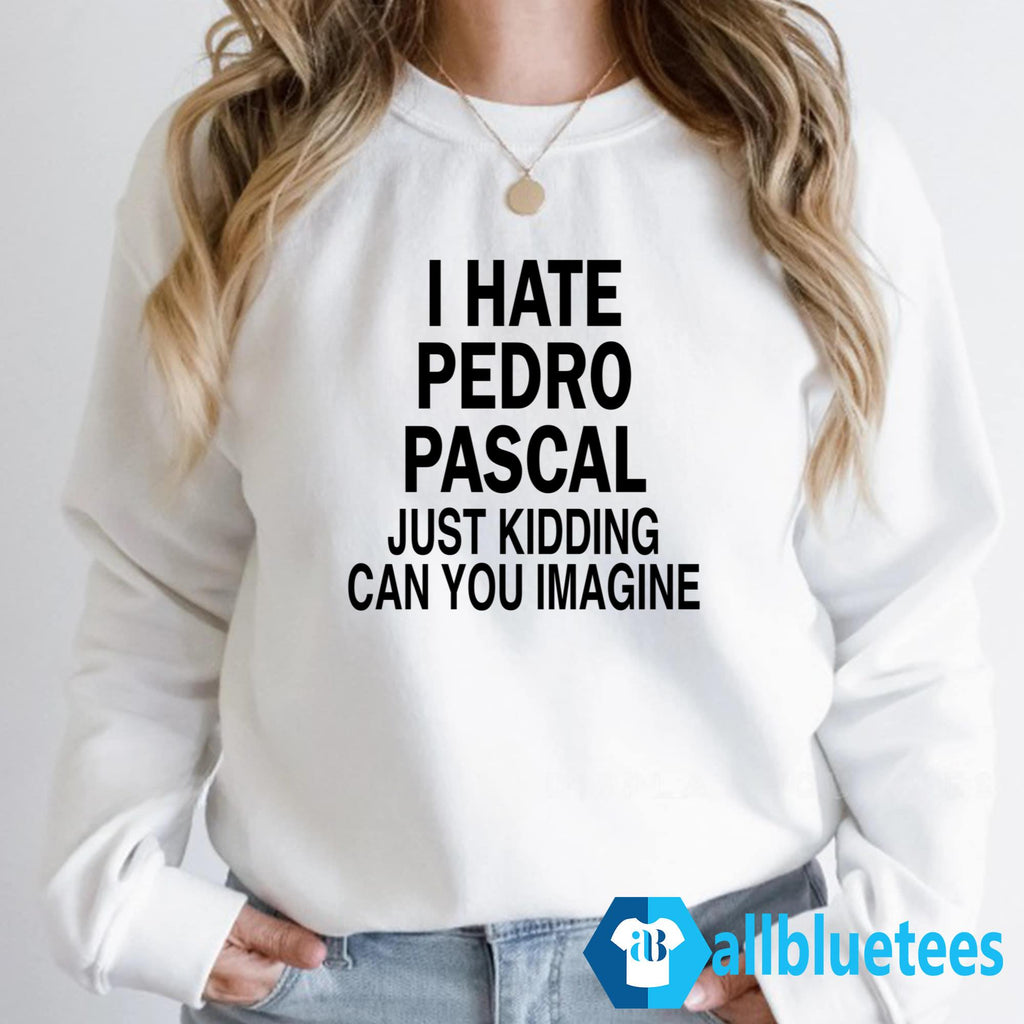 I Hate Pedro Pascal Just Kidding Can You Imagine Shirt