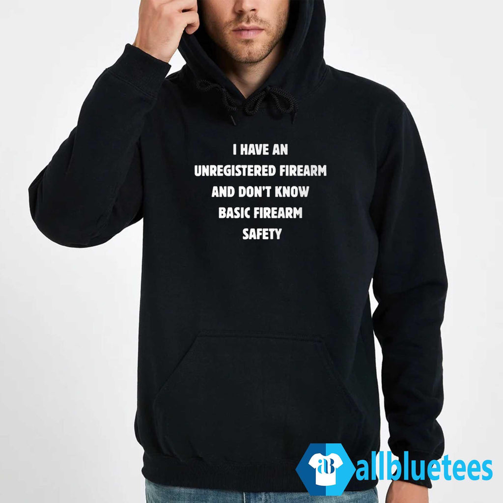 I Have An Unregistered Firearm And Don’t Know Basic Firearm Safety Shirt