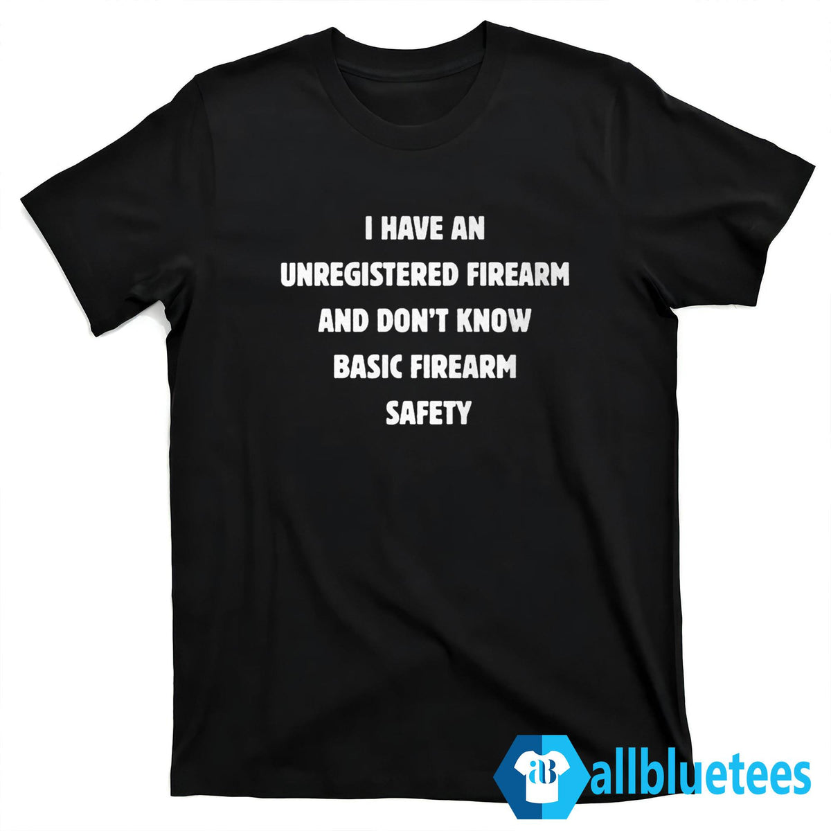 I Have An Unregistered Firearm And Don’t Know Basic Firearm Safety Shirt