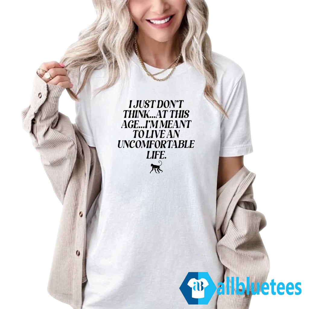 I Just Don’t Think At This Age I’m Meant To Live An Uncomfortable Life Shirt