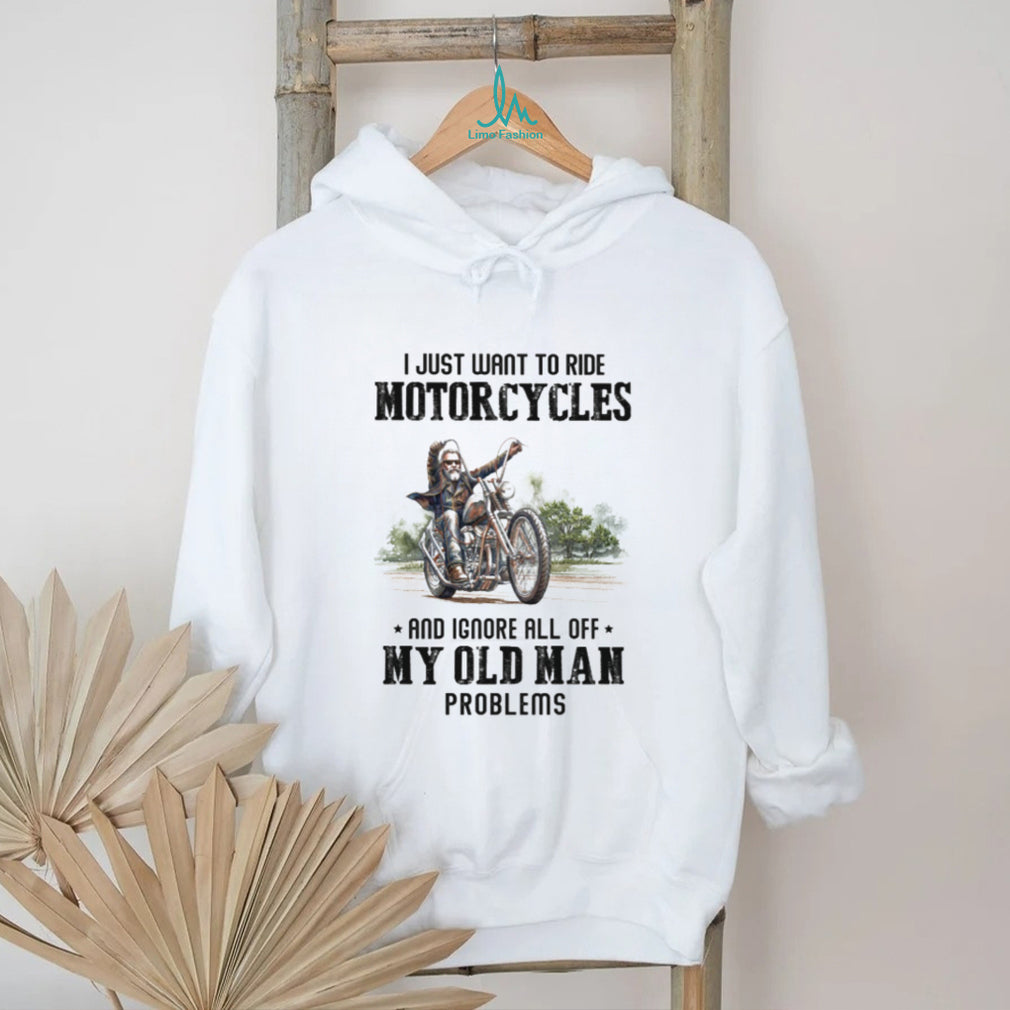 I Just Want To Ride Motorcycles Ignore Old Man Problems Biker T Shirt
