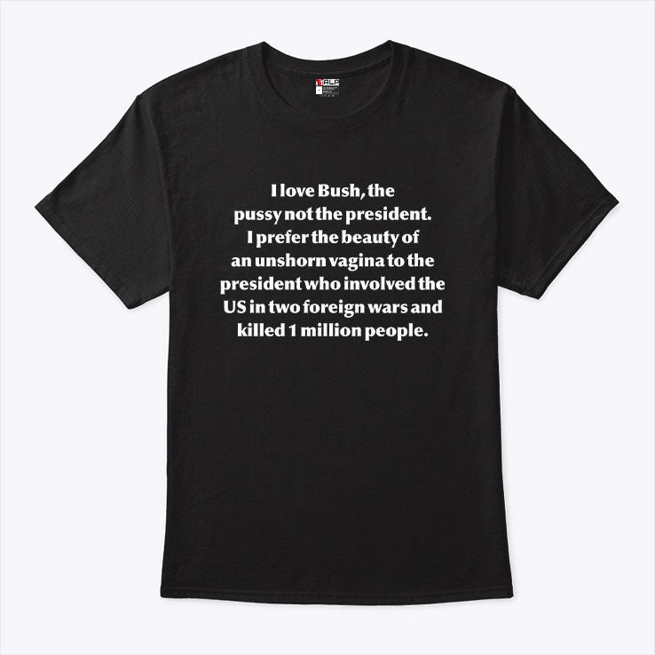 I Love Bush The Pussy Not The President T Shirt