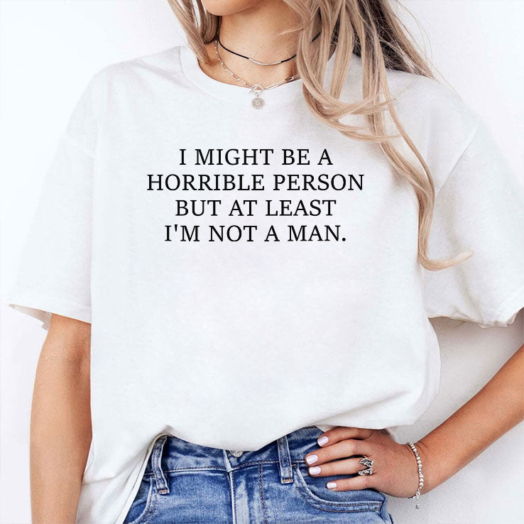 I Might Be A Horrible Person But At Least I’m Not A Man T Shirt