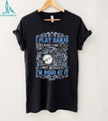 I Play Banjo Because I Like It Musical Instrument Shirt
