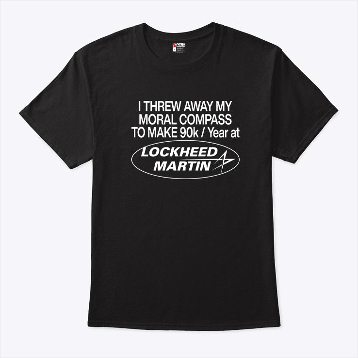 I Threw Away My Moral Compass To Make 90K Year At Lockheed Martin Shirt