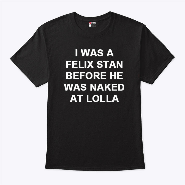 I Was A Felix Stan Before He Was Naked At Lolla Shirt