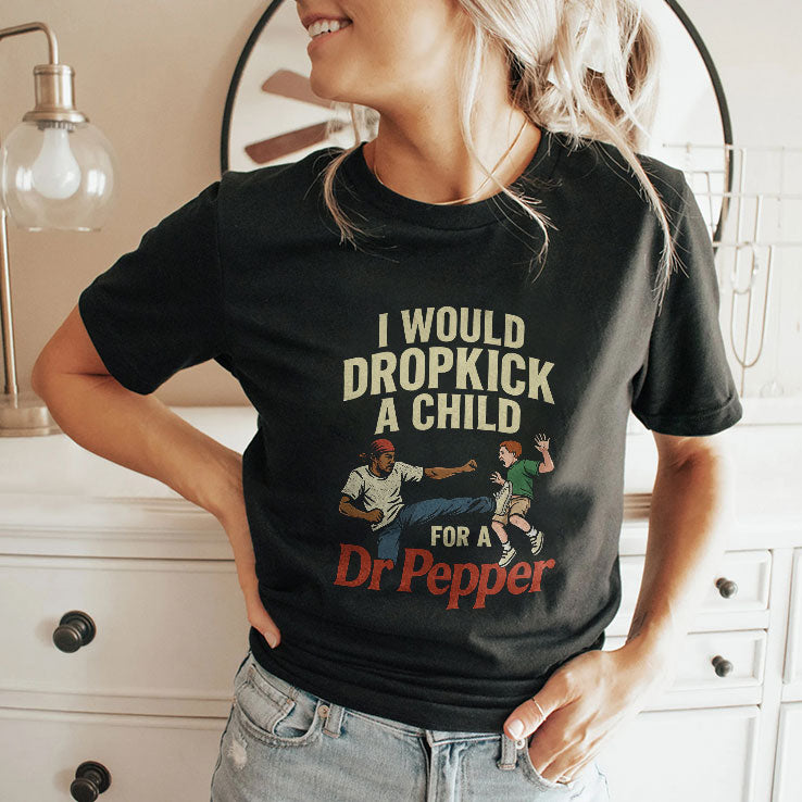 I Would Dropkick A Child For A Dr Pepper Shirt