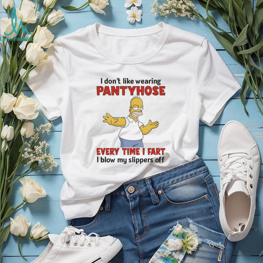 I don’t like wearing pantyhose every time I fart I blow my slippers off Simpson shirt
