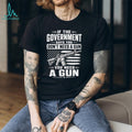 If The Government Says You Don’t Need A Gun Second Amendment Patriot T Shirt