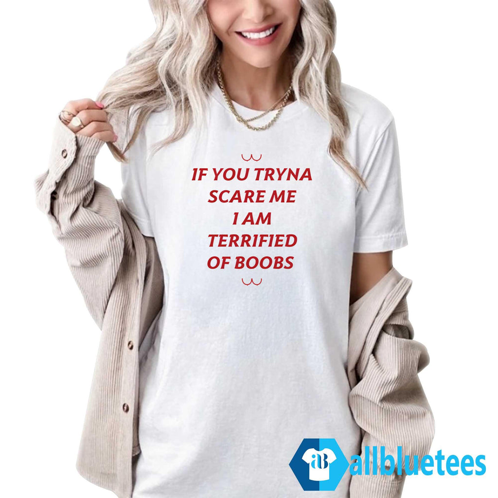 If You Tryna Scare Me I Am Terrified Of Boobs Shirt