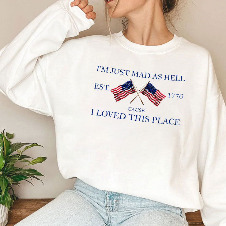 I’m Just Mad As Hell Est. 1776 ‘Cause I Loved This Place T Shirt