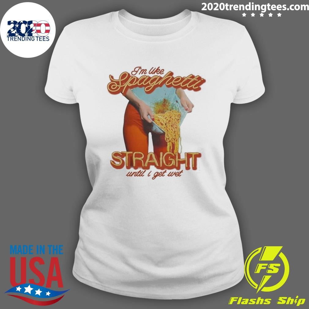 I’m Like Spaghetti, Straight Until I Get Wet Shirt