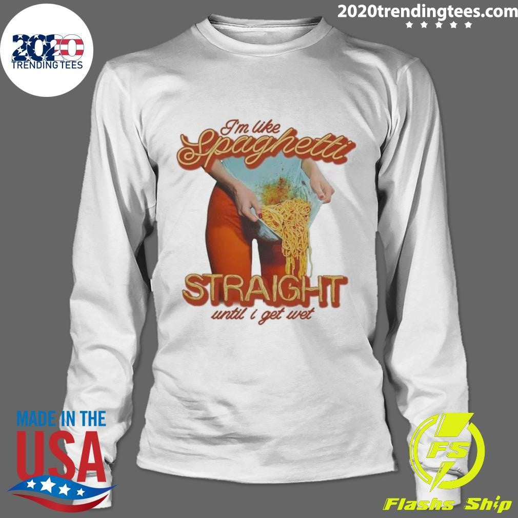 I’m Like Spaghetti, Straight Until I Get Wet Shirt
