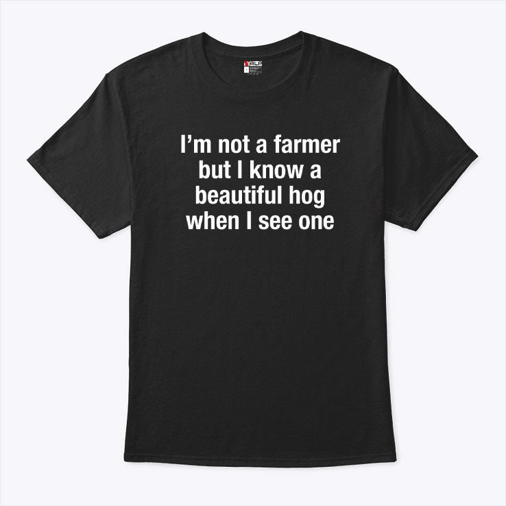 I’m Not A Farmer But I Know A Beautiful Hog When I See One T Shirt