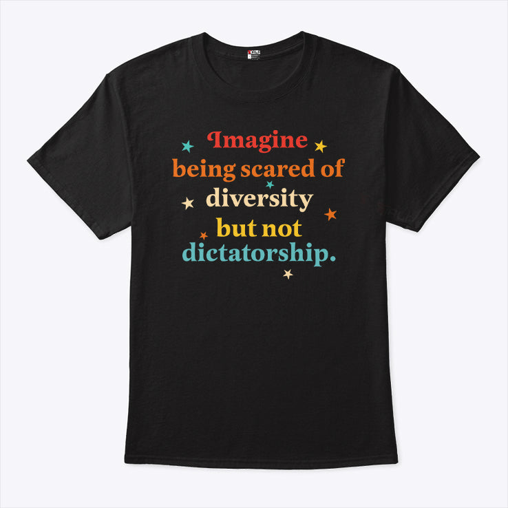 Imagine Being Scared Of Diversity But Not Dictatorship Shirt