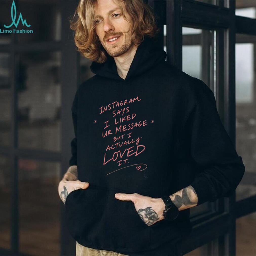 Instagram Says I Liked Your Message but I Actually Loved It shirt