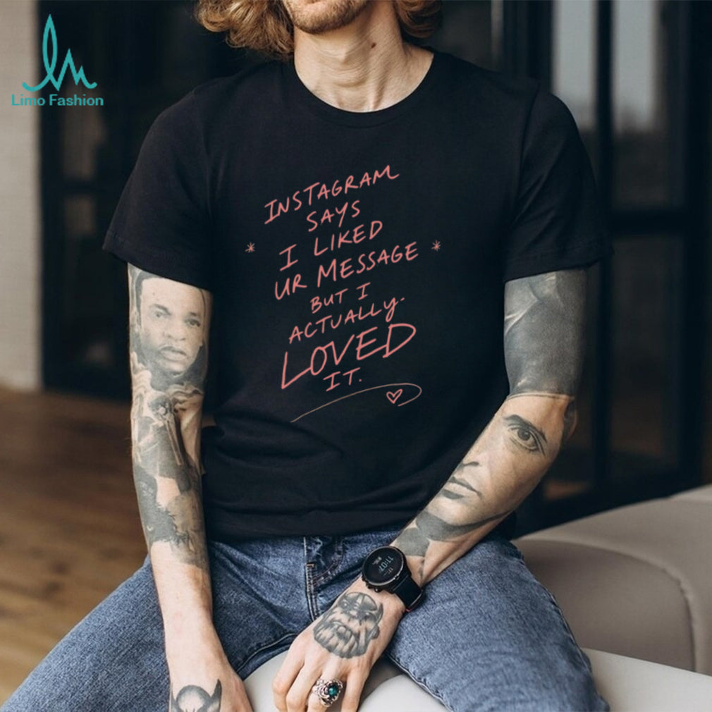 Instagram Says I Liked Your Message but I Actually Loved It shirt