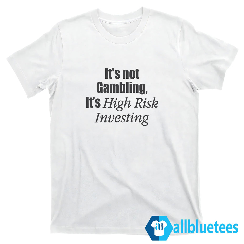 It’s Not Gambling It’s High Risk Investing Shirt