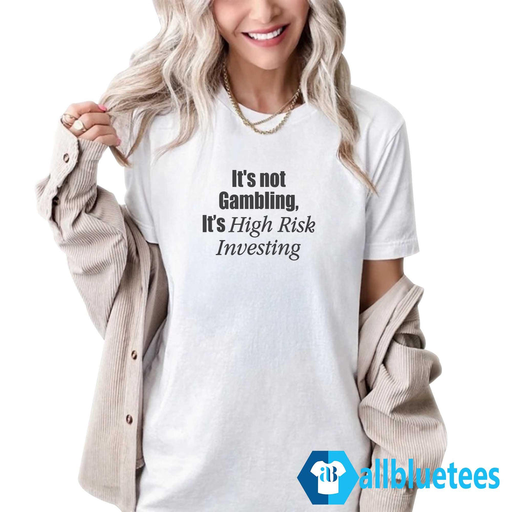 It’s Not Gambling It’s High Risk Investing Shirt