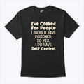 I’ve Cooked For People I Should Have Poisoned So Yes I Do Have Self Control Shirt