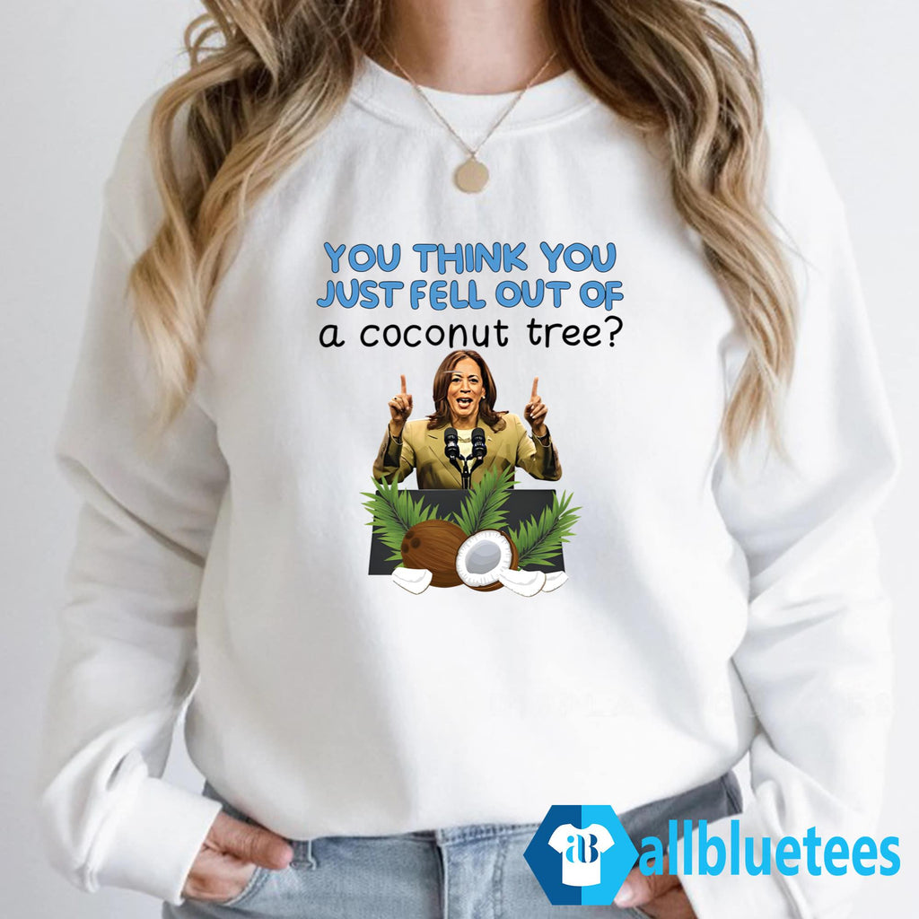 Kamala Harris You Think You Just Fell Out Of A Coconut Tree Shirt