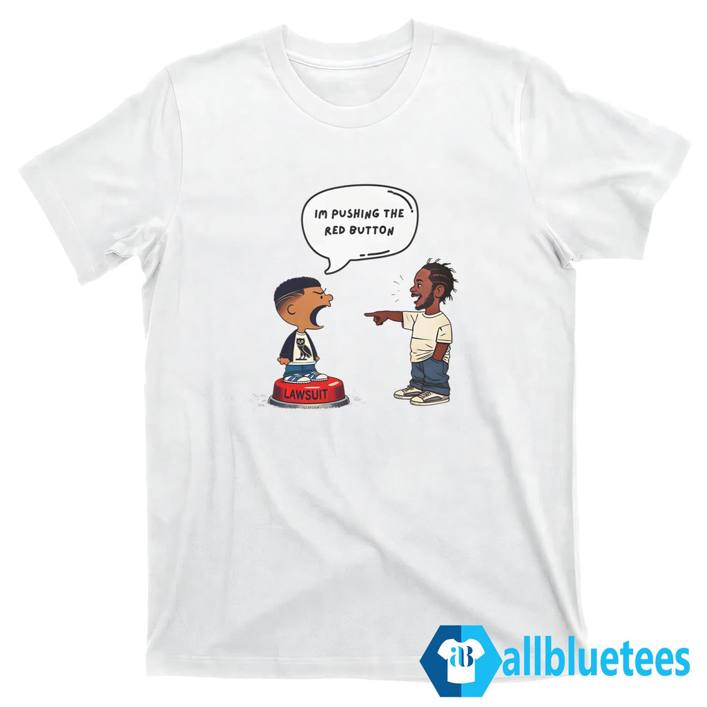 Kendrick Lamar And Drake I’m Pushing The Red Button Lawsuit Shirt